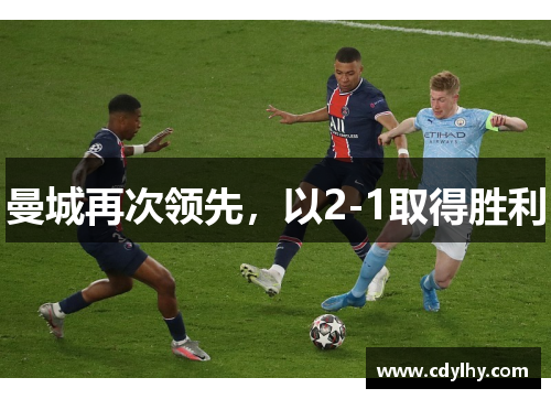 曼城再次领先，以2-1取得胜利